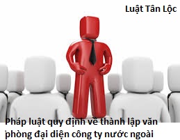 Pháp luật quy định về thành lập văn phòng đại diện công ty nước ngoài