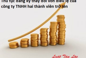 Thủ tục đăng ký thay đổi vốn điều lệ của công ty TNHH hai thành viên trở lên